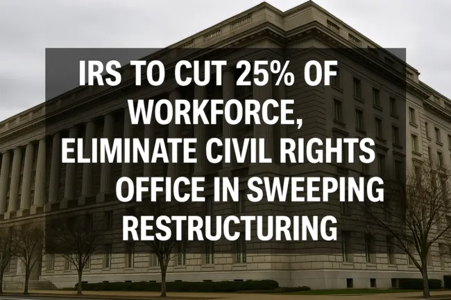 IRS to cut 25% of workforce, eliminate civil rights office in sweeping restructuring