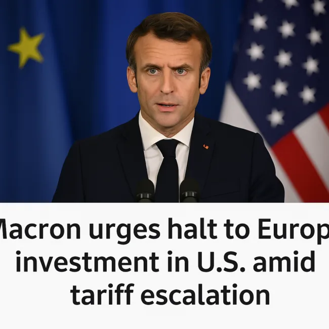 Macron urges halt to European investment in U.S. amid tariff escalation